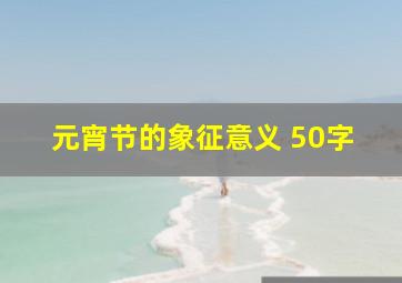 元宵节的象征意义 50字